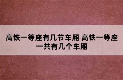 高铁一等座有几节车厢 高铁一等座一共有几个车厢